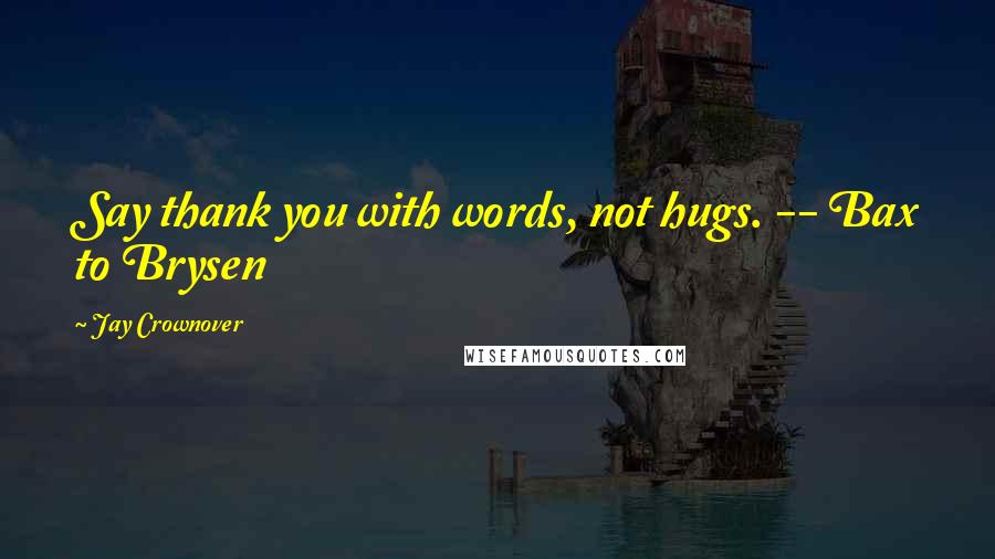 Jay Crownover Quotes: Say thank you with words, not hugs. -- Bax to Brysen