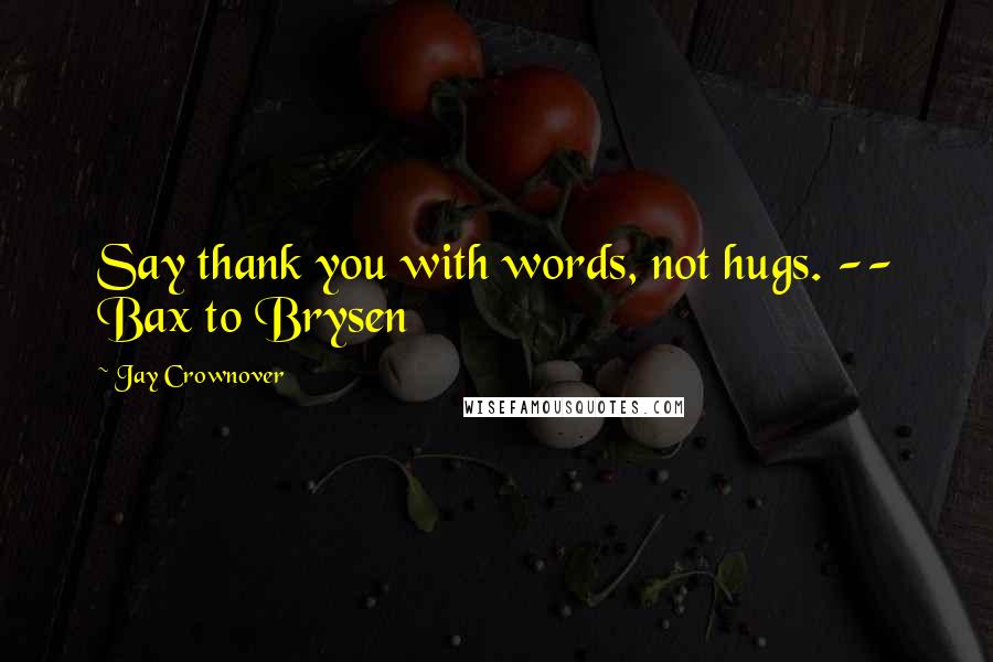 Jay Crownover Quotes: Say thank you with words, not hugs. -- Bax to Brysen