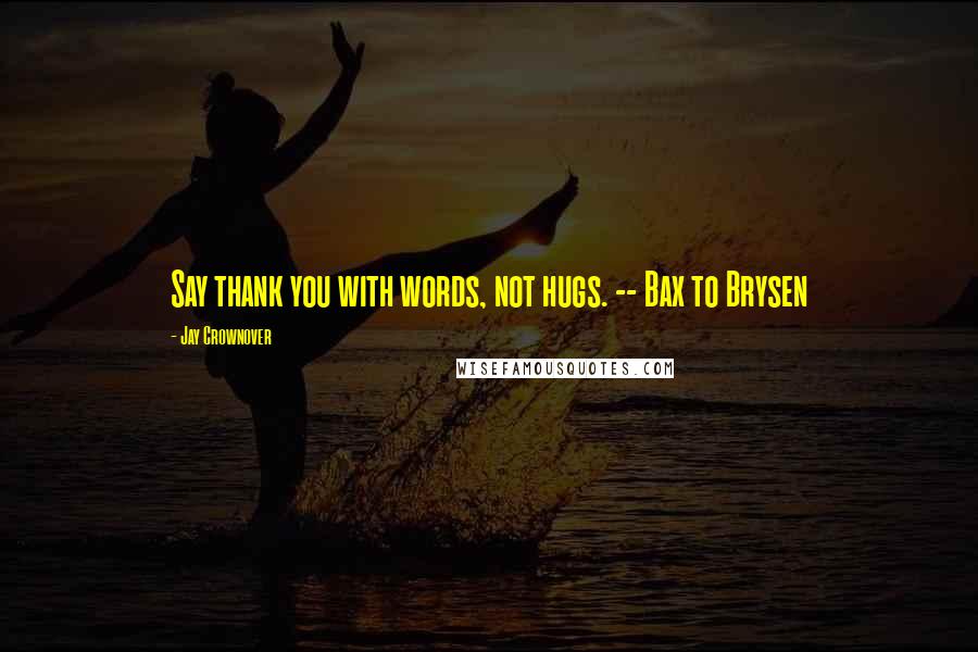 Jay Crownover Quotes: Say thank you with words, not hugs. -- Bax to Brysen
