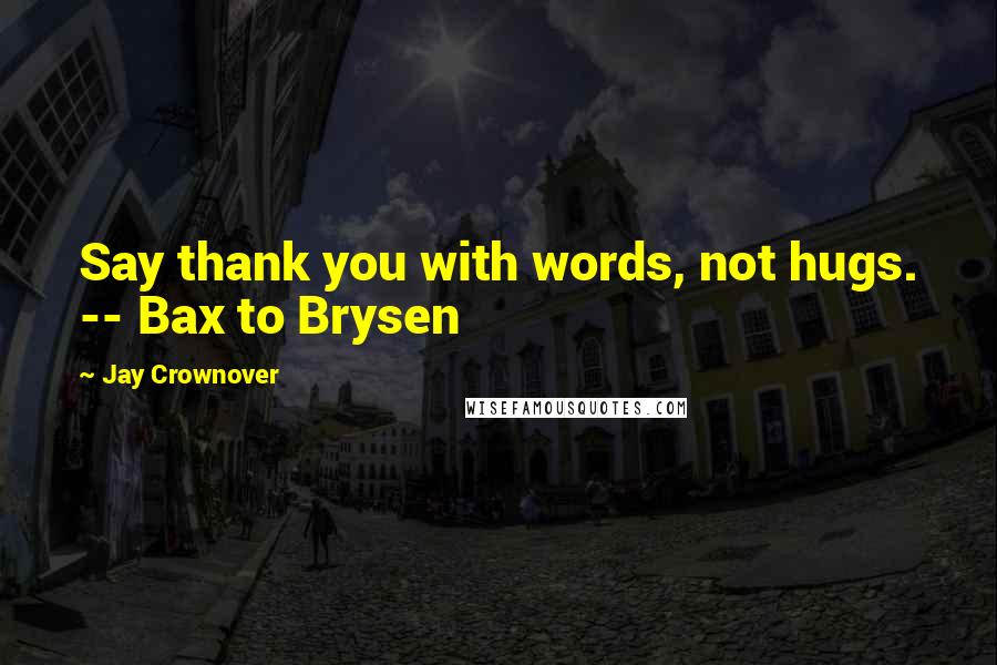 Jay Crownover Quotes: Say thank you with words, not hugs. -- Bax to Brysen