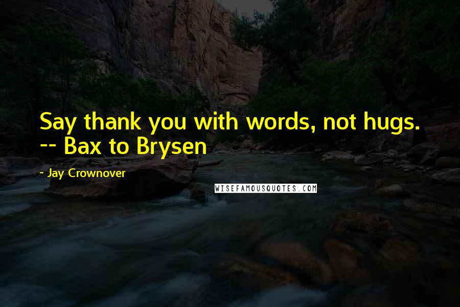 Jay Crownover Quotes: Say thank you with words, not hugs. -- Bax to Brysen