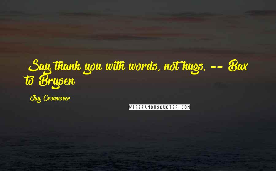 Jay Crownover Quotes: Say thank you with words, not hugs. -- Bax to Brysen