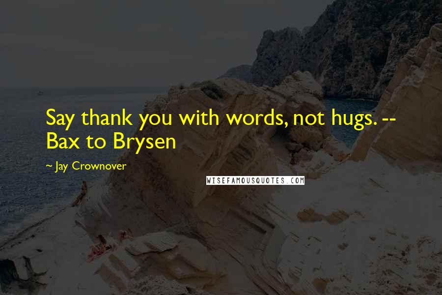 Jay Crownover Quotes: Say thank you with words, not hugs. -- Bax to Brysen