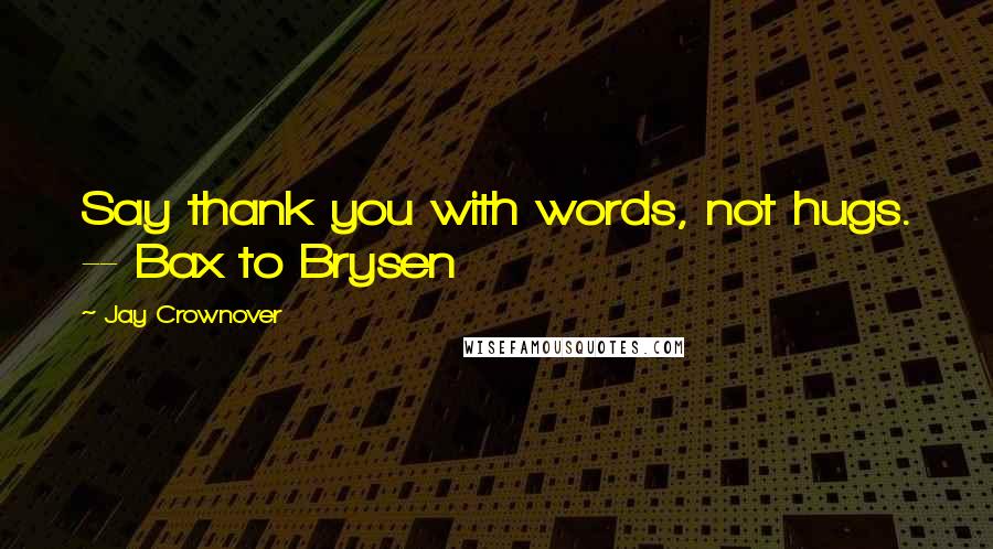 Jay Crownover Quotes: Say thank you with words, not hugs. -- Bax to Brysen