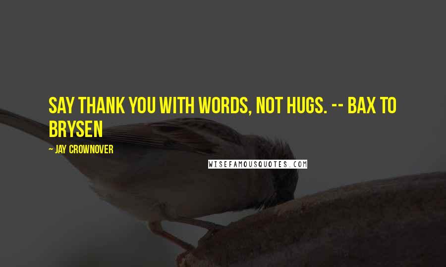 Jay Crownover Quotes: Say thank you with words, not hugs. -- Bax to Brysen