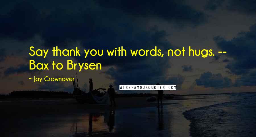 Jay Crownover Quotes: Say thank you with words, not hugs. -- Bax to Brysen