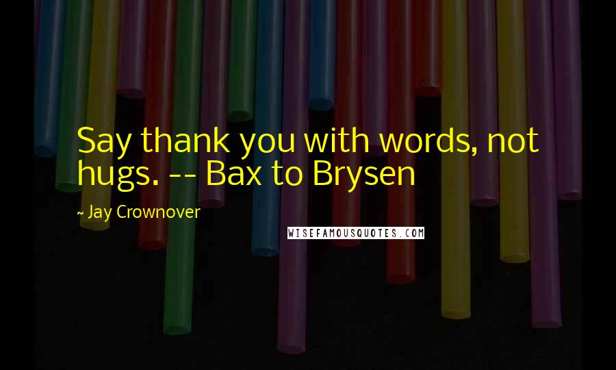 Jay Crownover Quotes: Say thank you with words, not hugs. -- Bax to Brysen