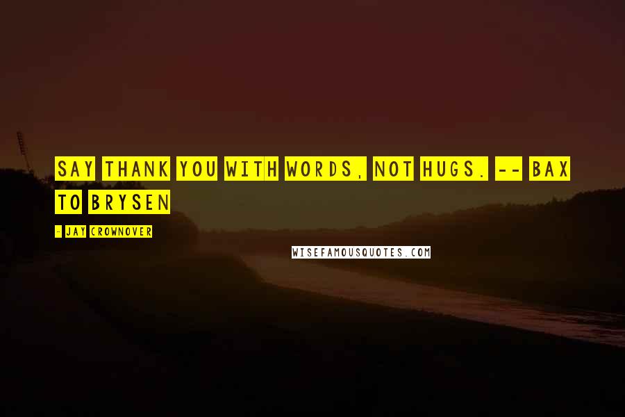 Jay Crownover Quotes: Say thank you with words, not hugs. -- Bax to Brysen