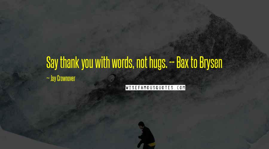 Jay Crownover Quotes: Say thank you with words, not hugs. -- Bax to Brysen