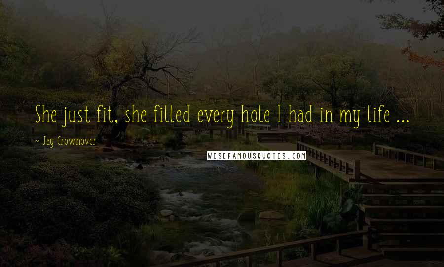 Jay Crownover Quotes: She just fit, she filled every hole I had in my life ...