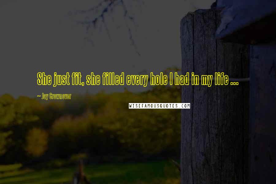 Jay Crownover Quotes: She just fit, she filled every hole I had in my life ...