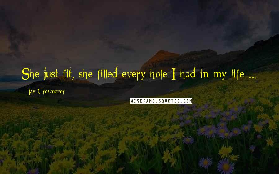 Jay Crownover Quotes: She just fit, she filled every hole I had in my life ...