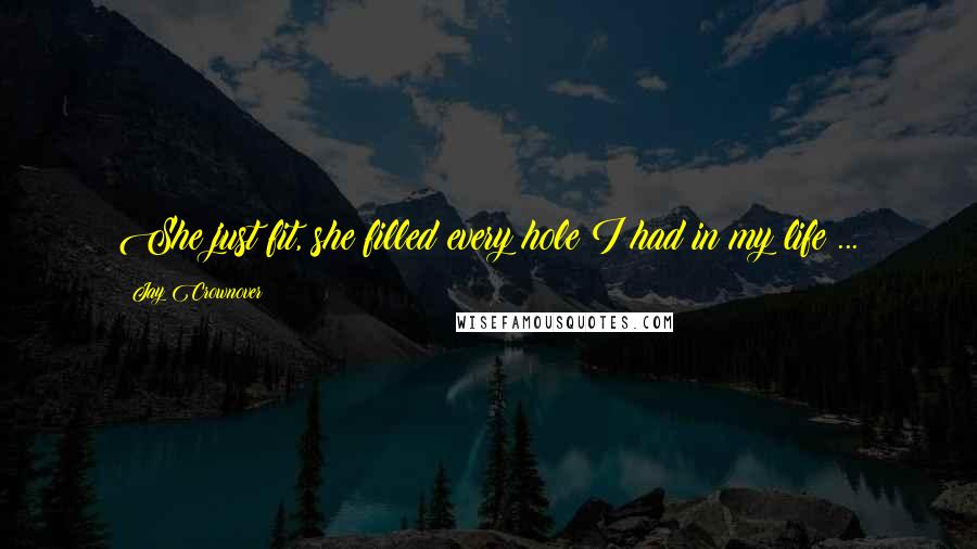 Jay Crownover Quotes: She just fit, she filled every hole I had in my life ...
