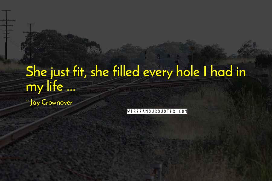 Jay Crownover Quotes: She just fit, she filled every hole I had in my life ...