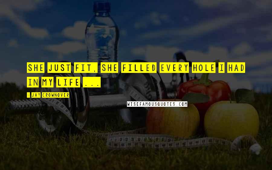 Jay Crownover Quotes: She just fit, she filled every hole I had in my life ...
