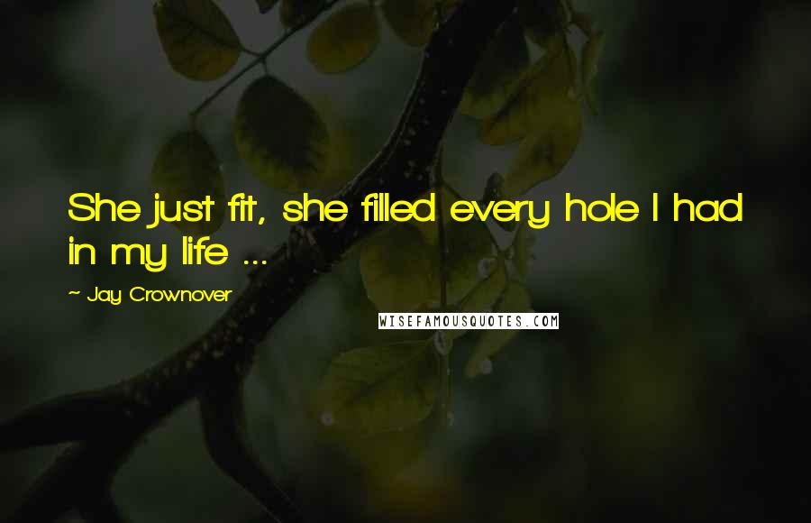 Jay Crownover Quotes: She just fit, she filled every hole I had in my life ...