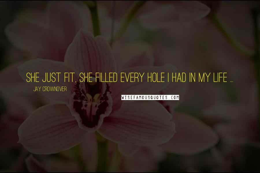 Jay Crownover Quotes: She just fit, she filled every hole I had in my life ...