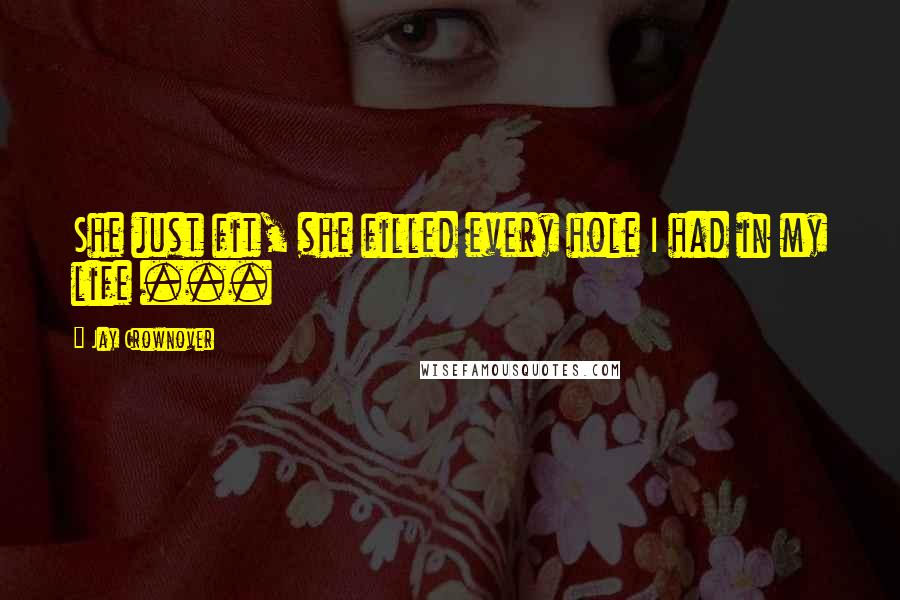 Jay Crownover Quotes: She just fit, she filled every hole I had in my life ...