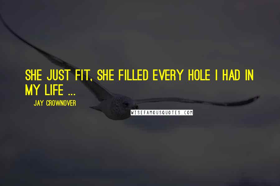 Jay Crownover Quotes: She just fit, she filled every hole I had in my life ...