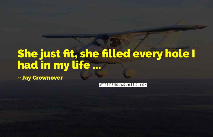 Jay Crownover Quotes: She just fit, she filled every hole I had in my life ...