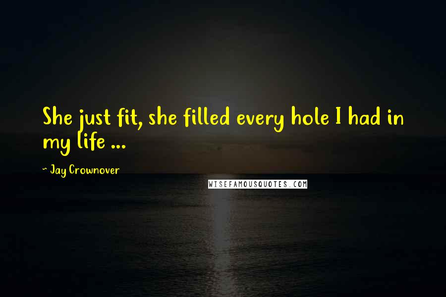 Jay Crownover Quotes: She just fit, she filled every hole I had in my life ...