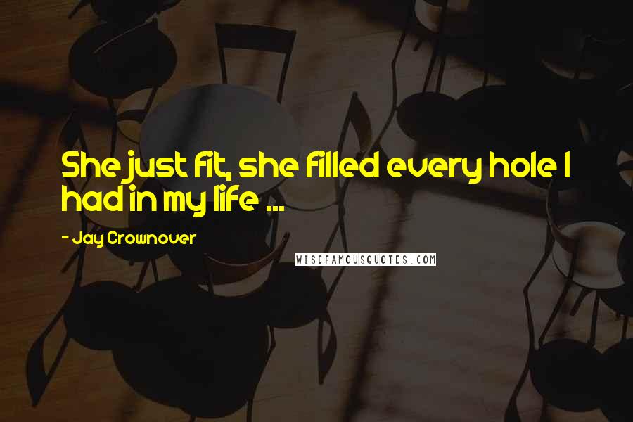 Jay Crownover Quotes: She just fit, she filled every hole I had in my life ...