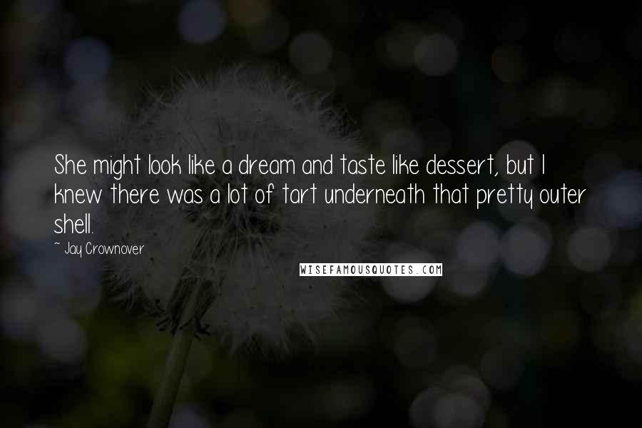 Jay Crownover Quotes: She might look like a dream and taste like dessert, but I knew there was a lot of tart underneath that pretty outer shell.