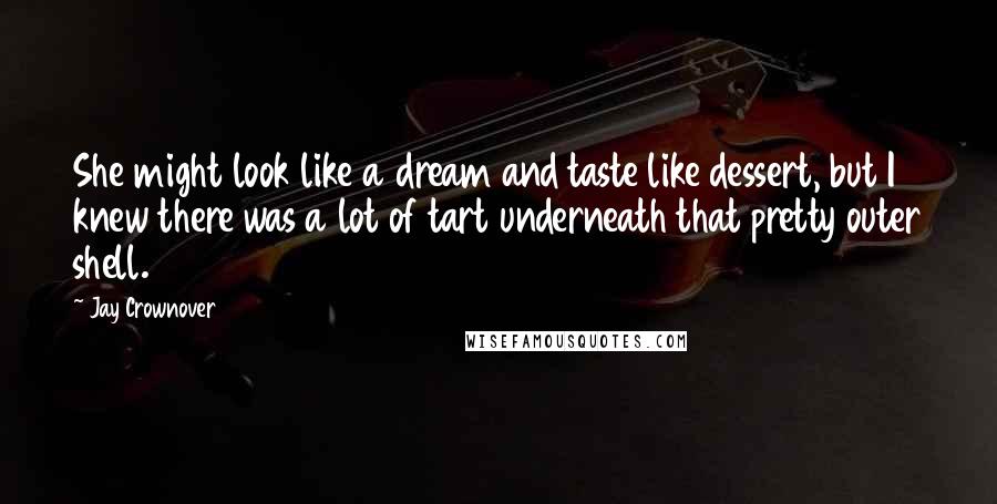 Jay Crownover Quotes: She might look like a dream and taste like dessert, but I knew there was a lot of tart underneath that pretty outer shell.