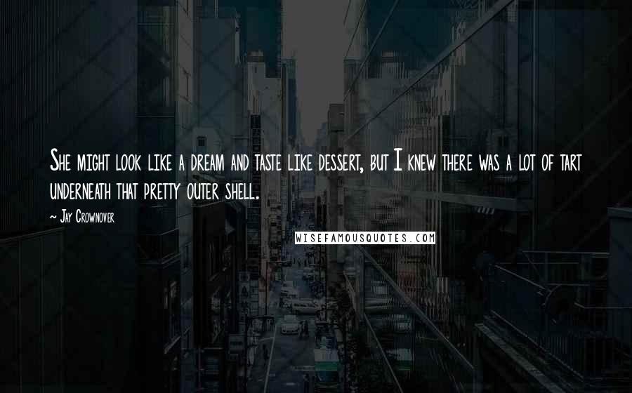 Jay Crownover Quotes: She might look like a dream and taste like dessert, but I knew there was a lot of tart underneath that pretty outer shell.