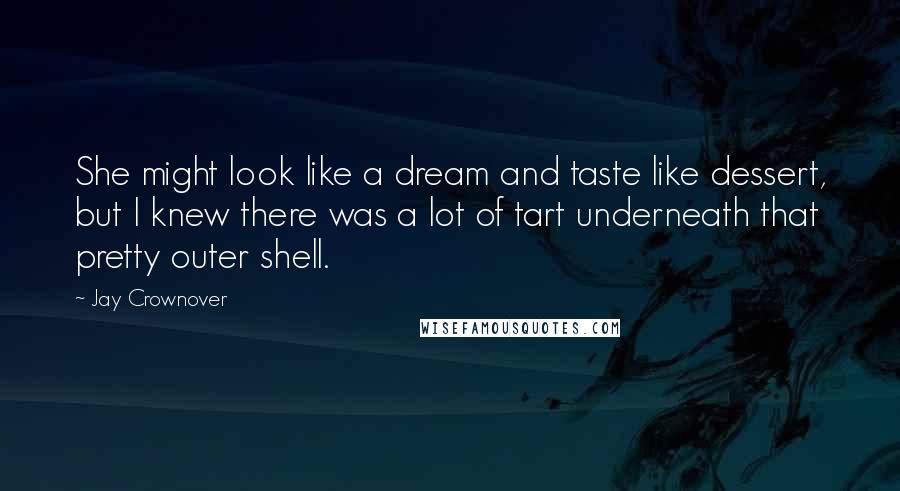 Jay Crownover Quotes: She might look like a dream and taste like dessert, but I knew there was a lot of tart underneath that pretty outer shell.