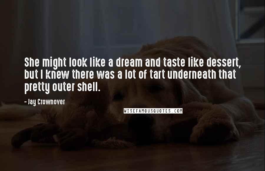 Jay Crownover Quotes: She might look like a dream and taste like dessert, but I knew there was a lot of tart underneath that pretty outer shell.