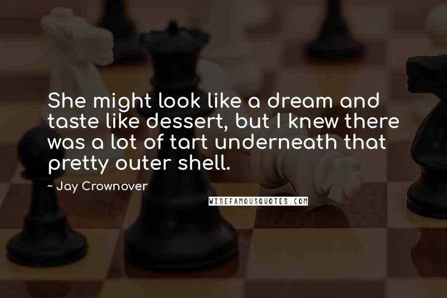 Jay Crownover Quotes: She might look like a dream and taste like dessert, but I knew there was a lot of tart underneath that pretty outer shell.