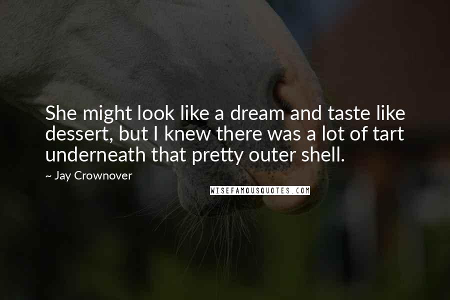 Jay Crownover Quotes: She might look like a dream and taste like dessert, but I knew there was a lot of tart underneath that pretty outer shell.