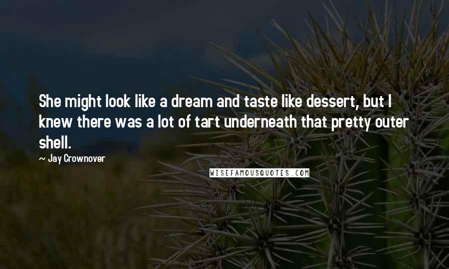 Jay Crownover Quotes: She might look like a dream and taste like dessert, but I knew there was a lot of tart underneath that pretty outer shell.