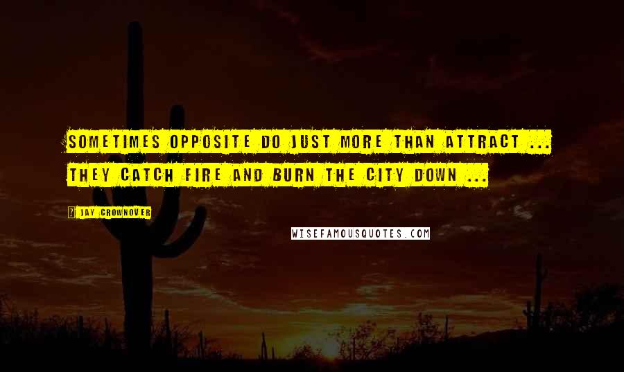 Jay Crownover Quotes: Sometimes Opposite do Just More Than Attract ... They Catch fire and Burn the City Down ...