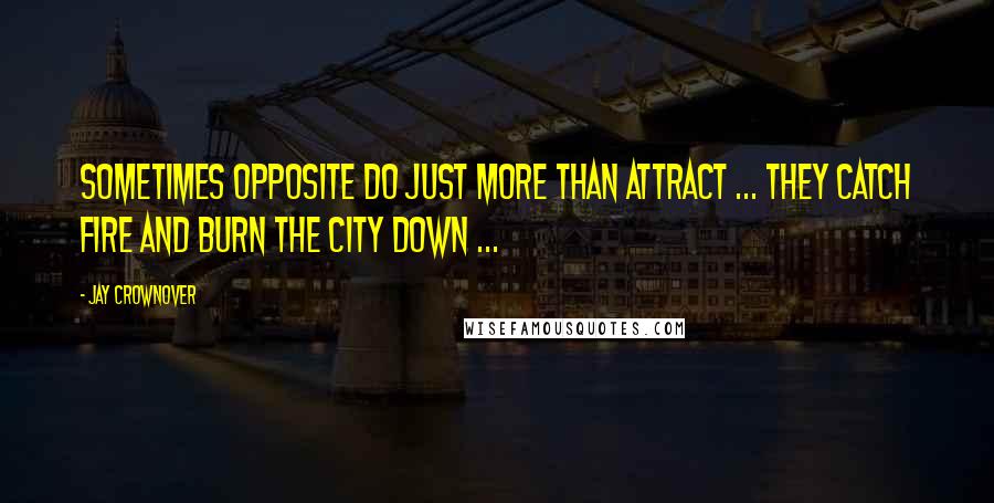 Jay Crownover Quotes: Sometimes Opposite do Just More Than Attract ... They Catch fire and Burn the City Down ...