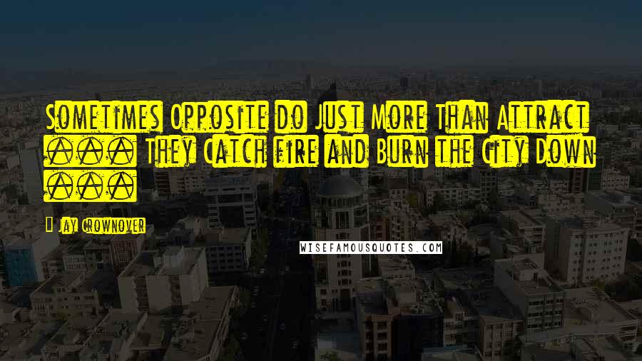 Jay Crownover Quotes: Sometimes Opposite do Just More Than Attract ... They Catch fire and Burn the City Down ...