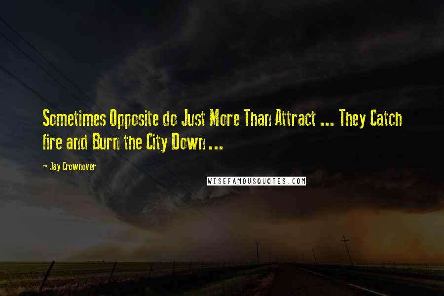 Jay Crownover Quotes: Sometimes Opposite do Just More Than Attract ... They Catch fire and Burn the City Down ...