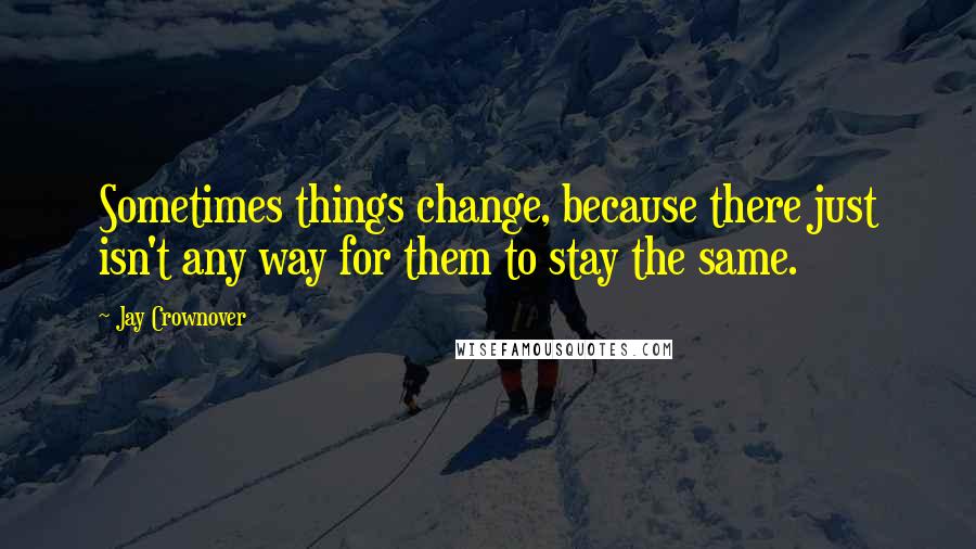 Jay Crownover Quotes: Sometimes things change, because there just isn't any way for them to stay the same.