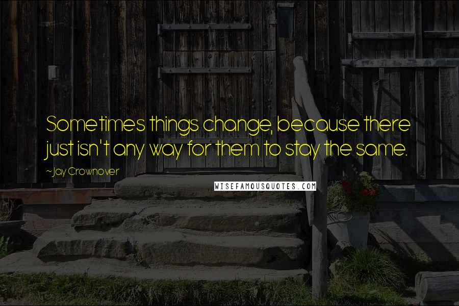 Jay Crownover Quotes: Sometimes things change, because there just isn't any way for them to stay the same.