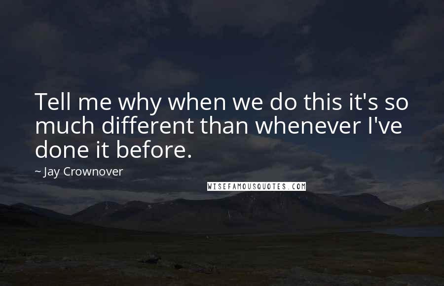 Jay Crownover Quotes: Tell me why when we do this it's so much different than whenever I've done it before.