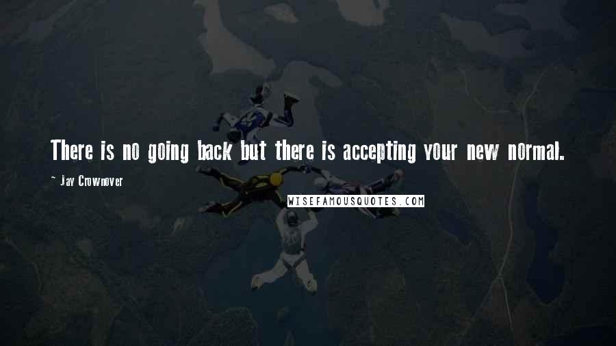 Jay Crownover Quotes: There is no going back but there is accepting your new normal.