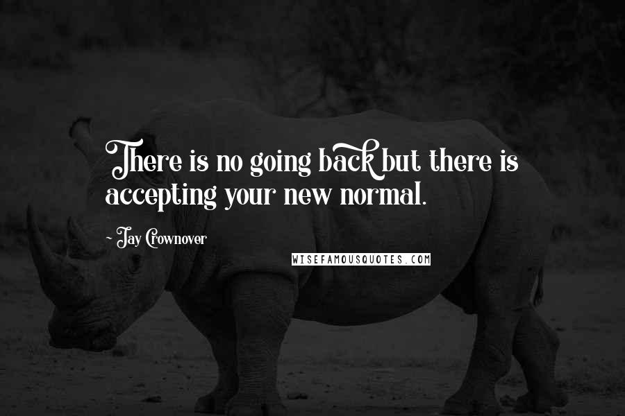 Jay Crownover Quotes: There is no going back but there is accepting your new normal.