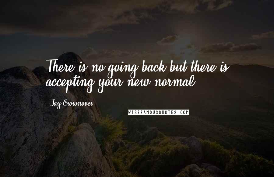 Jay Crownover Quotes: There is no going back but there is accepting your new normal.