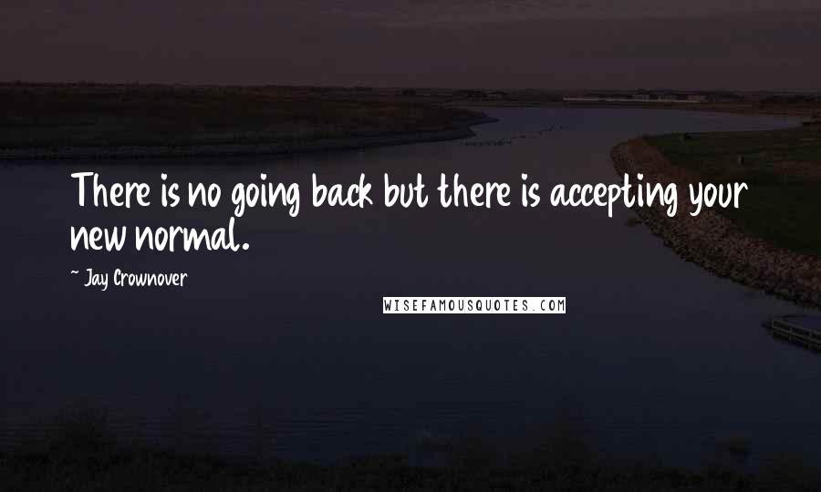 Jay Crownover Quotes: There is no going back but there is accepting your new normal.