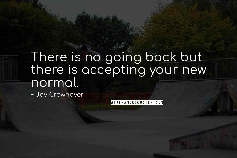 Jay Crownover Quotes: There is no going back but there is accepting your new normal.