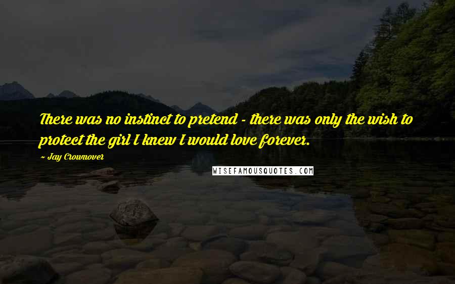 Jay Crownover Quotes: There was no instinct to pretend - there was only the wish to protect the girl I knew I would love forever.