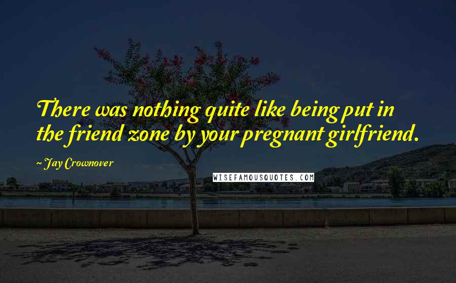 Jay Crownover Quotes: There was nothing quite like being put in the friend zone by your pregnant girlfriend.