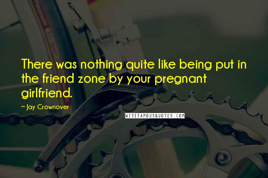 Jay Crownover Quotes: There was nothing quite like being put in the friend zone by your pregnant girlfriend.