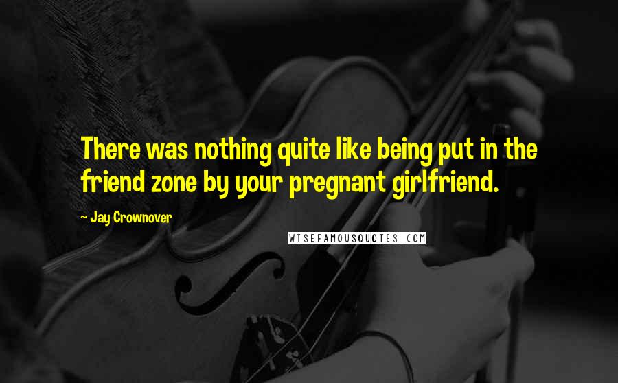 Jay Crownover Quotes: There was nothing quite like being put in the friend zone by your pregnant girlfriend.